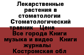 Лекарственные растения в стоматологии  Стоматологический травник › Цена ­ 456 - Все города Книги, музыка и видео » Книги, журналы   . Костромская обл.
